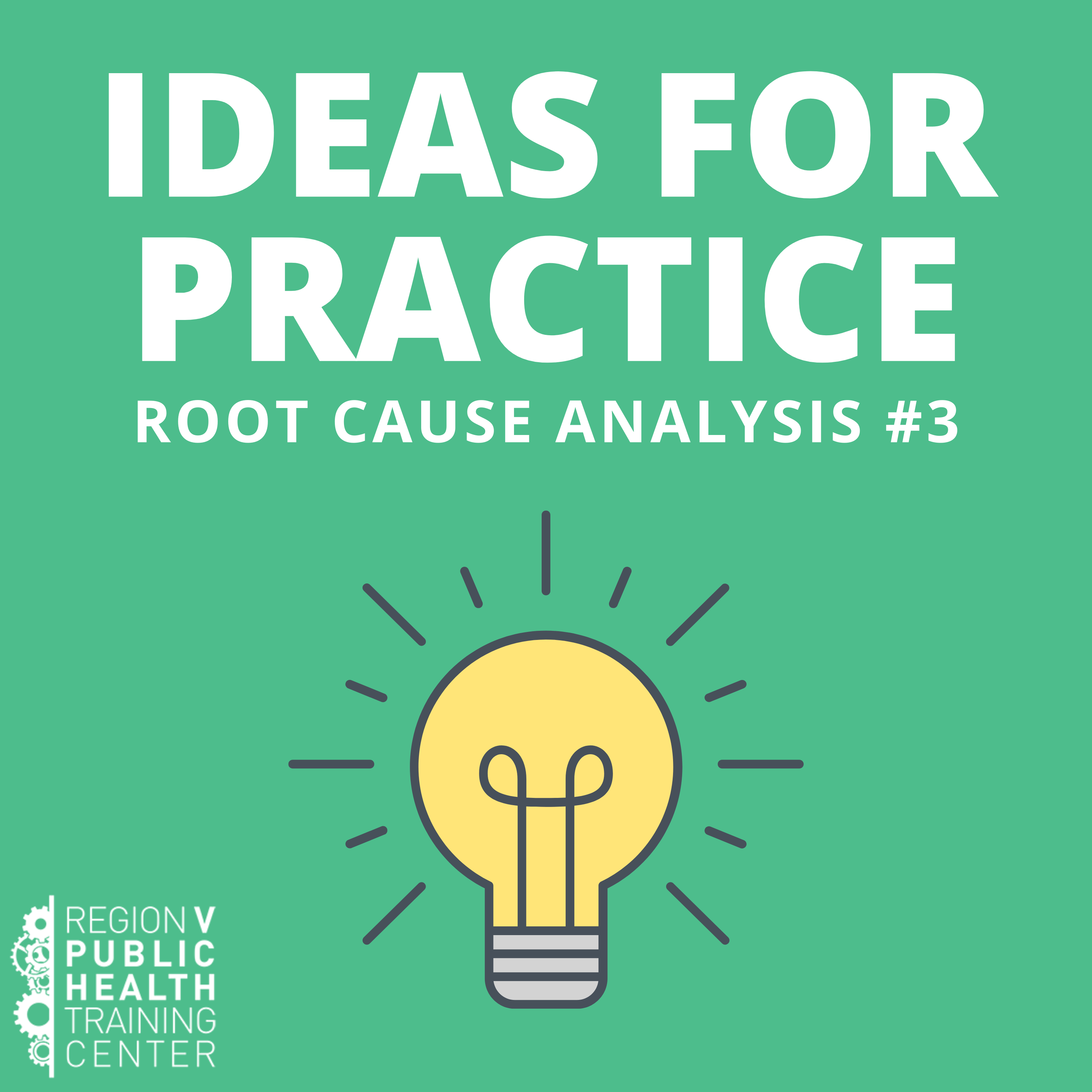 Ideas for Practice Root Cause Analysis #3. Illustration of a lightbulb and the Region V Public Health Training Center logo.